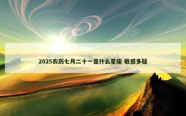 2025农历七月二十一是什么星座 敏感多疑