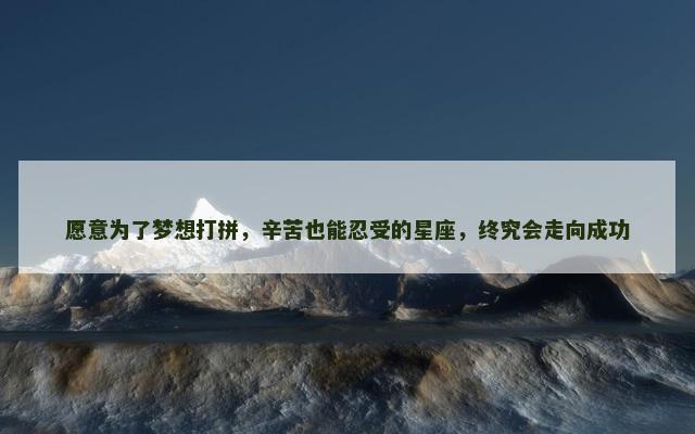 愿意为了梦想打拼，辛苦也能忍受的星座，终究会走向成功