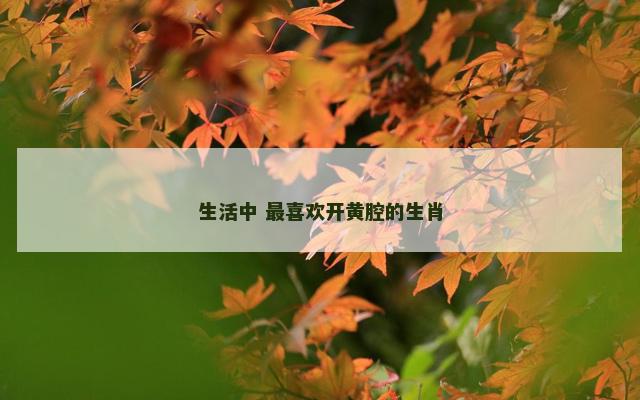 生活中 最喜欢开黄腔的生肖