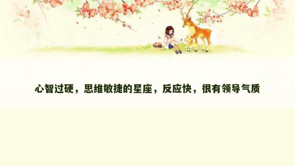 心智过硬，思维敏捷的星座，反应快，很有领导气质