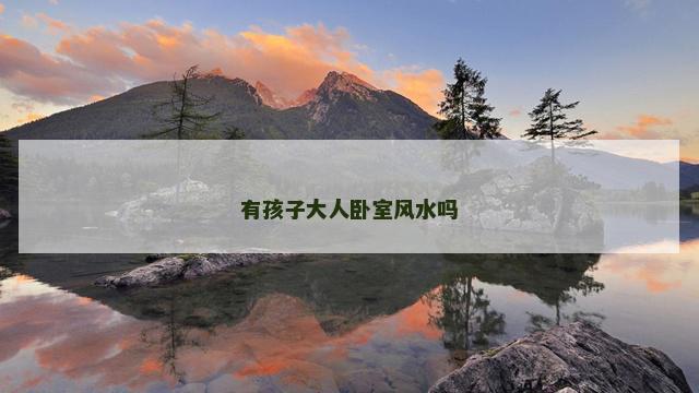 有孩子大人卧室风水吗