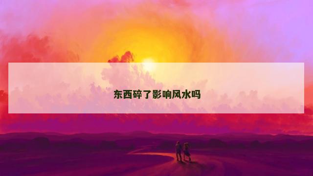 东西碎了影响风水吗