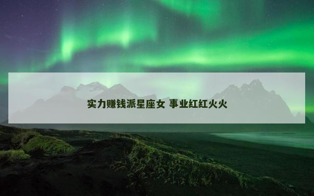 实力赚钱派星座女 事业红红火火