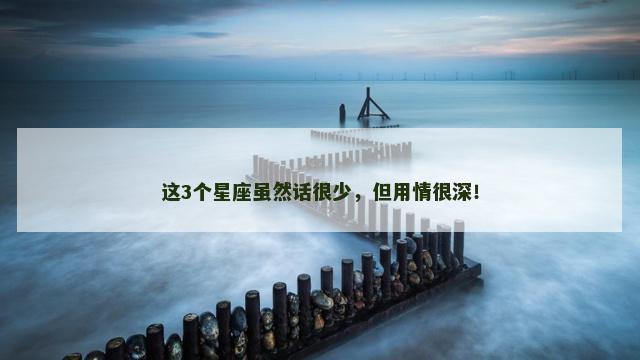 这3个星座虽然话很少，但用情很深！