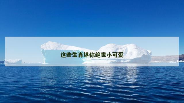 这些生肖堪称绝世小可爱