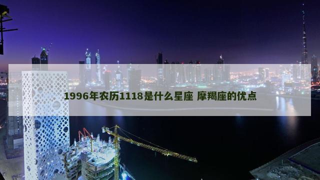 1996年农历1118是什么星座 摩羯座的优点