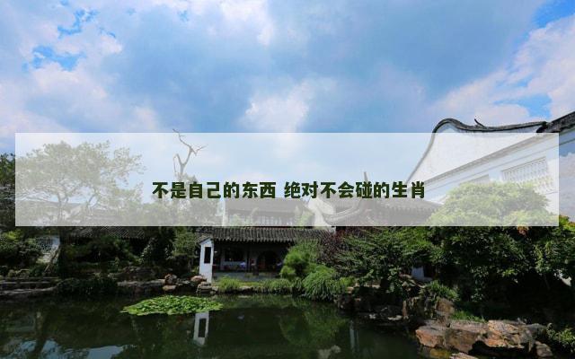 不是自己的东西 绝对不会碰的生肖