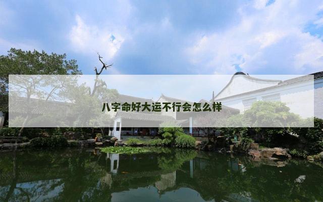 八字命好大运不行会怎么样