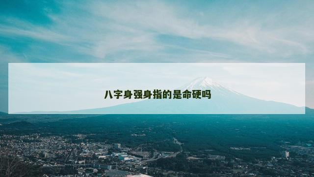 八字身强身指的是命硬吗