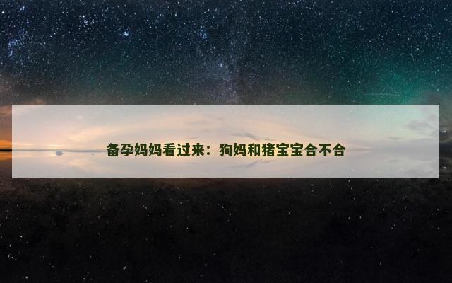 备孕妈妈看过来：狗妈和猪宝宝合不合