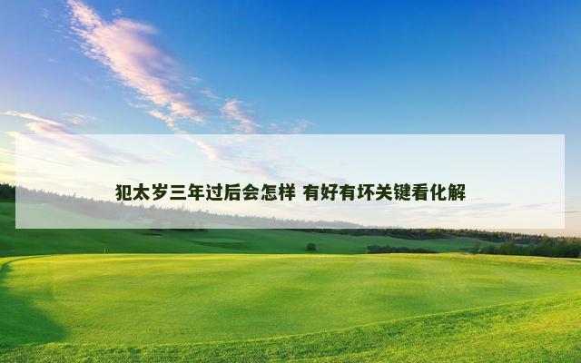 犯太岁三年过后会怎样 有好有坏关键看化解