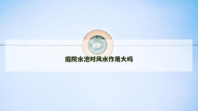 庭院水池对风水作用大吗