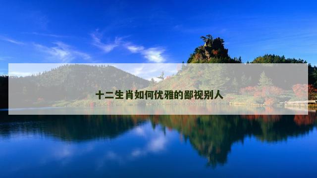 十二生肖如何优雅的鄙视别人
