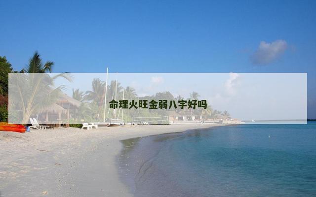 命理火旺金弱八字好吗