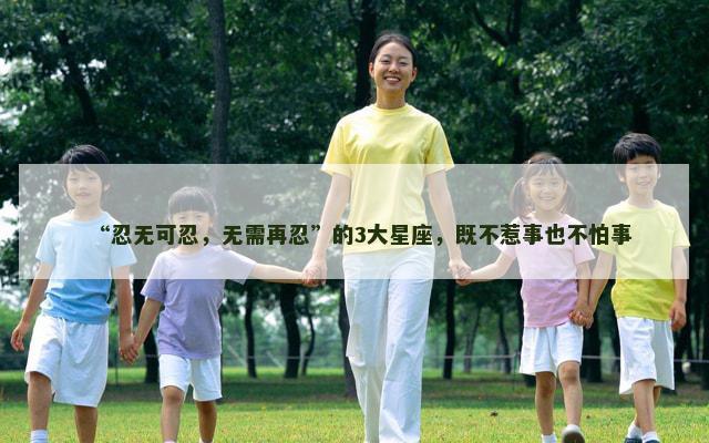 “忍无可忍，无需再忍”的3大星座，既不惹事也不怕事
