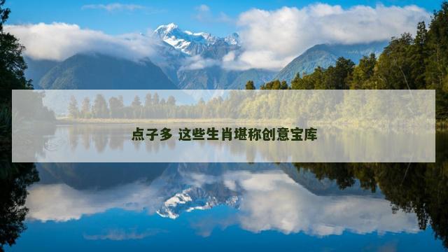 点子多 这些生肖堪称创意宝库