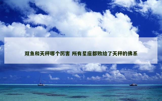 双鱼和天秤哪个厉害 所有星座都败给了天秤的佛系