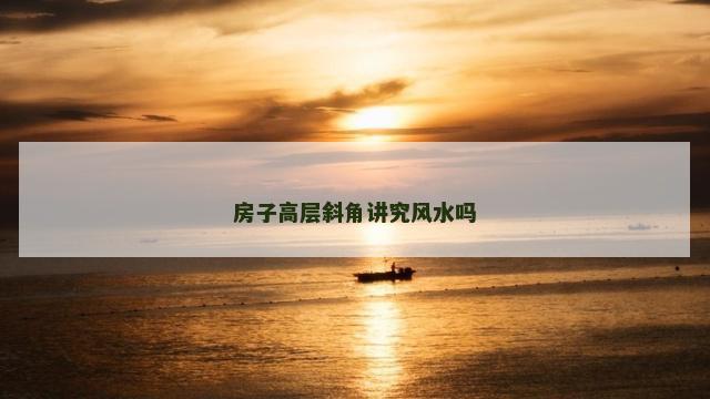 房子高层斜角讲究风水吗
