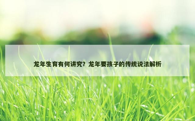 龙年生育有何讲究？龙年要孩子的传统说法解析
