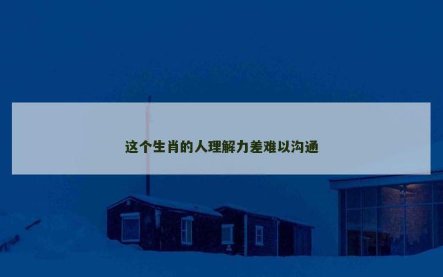 这个生肖的人理解力差难以沟通