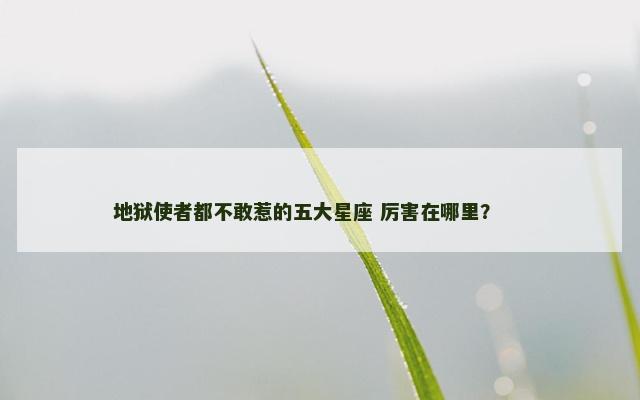 地狱使者都不敢惹的五大星座 厉害在哪里？ 　　