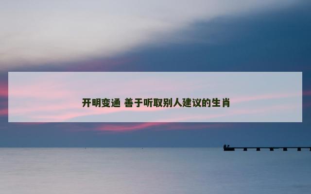 开明变通 善于听取别人建议的生肖