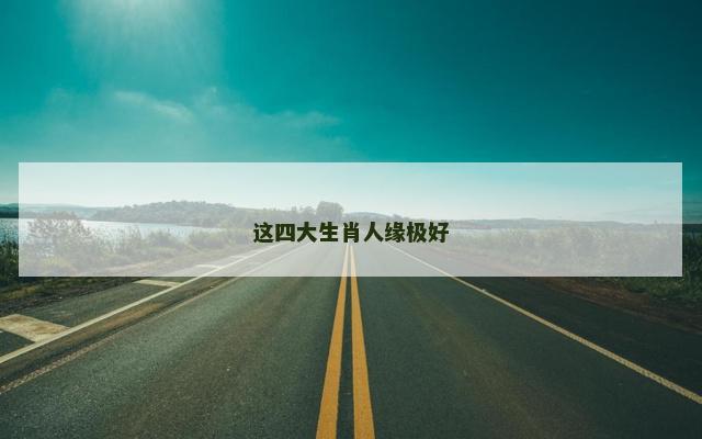 这四大生肖人缘极好