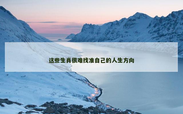 这些生肖很难找准自己的人生方向