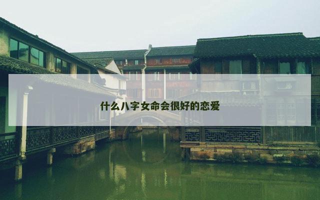 什么八字女命会很好的恋爱