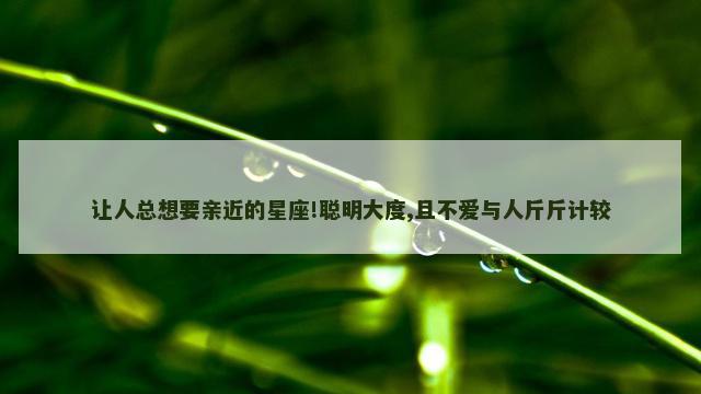 让人总想要亲近的星座!聪明大度,且不爱与人斤斤计较