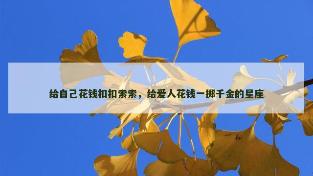 给自己花钱扣扣索索，给爱人花钱一掷千金的星座