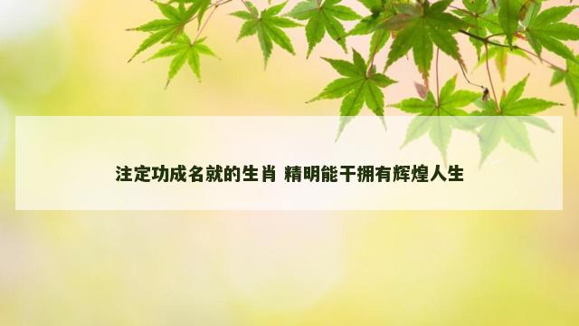 注定功成名就的生肖 精明能干拥有辉煌人生