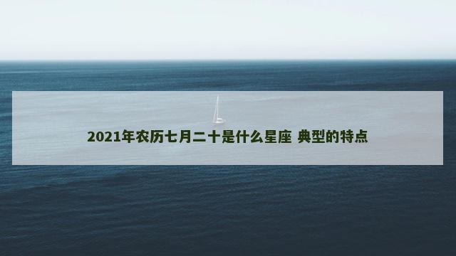 2021年农历七月二十是什么星座 典型的特点