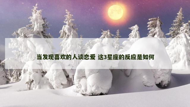 当发现喜欢的人谈恋爱 这3星座的反应是如何