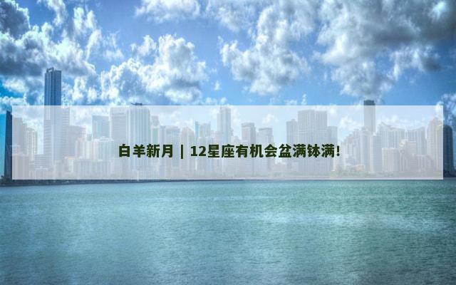 白羊新月 | 12星座有机会盆满钵满！