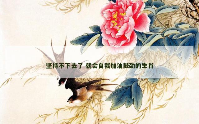 坚持不下去了 就会自我加油鼓劲的生肖