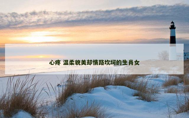 心疼 温柔貌美却情路坎坷的生肖女