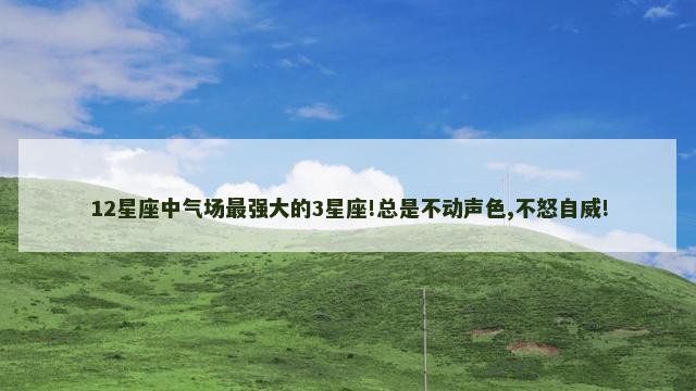12星座中气场最强大的3星座!总是不动声色,不怒自威!