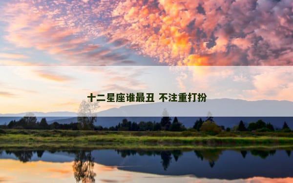 十二星座谁最丑 不注重打扮