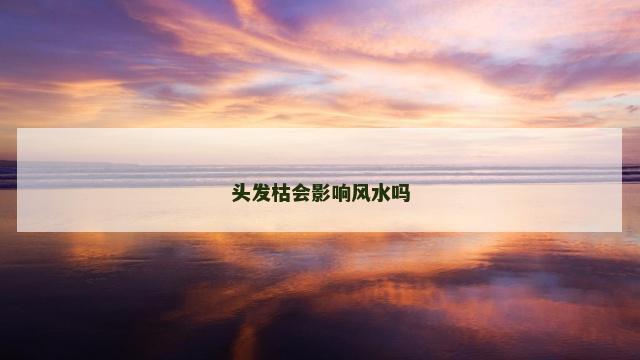 头发枯会影响风水吗