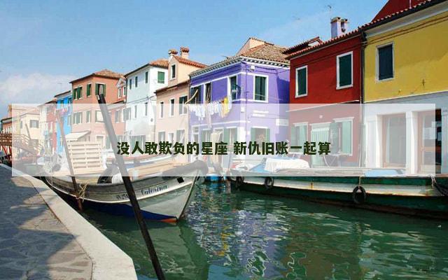 没人敢欺负的星座 新仇旧账一起算
