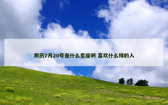阴历7月20号是什么星座啊 喜欢什么样的人