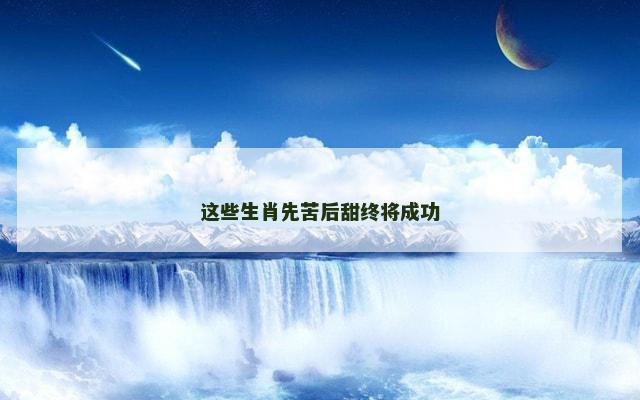 这些生肖先苦后甜终将成功