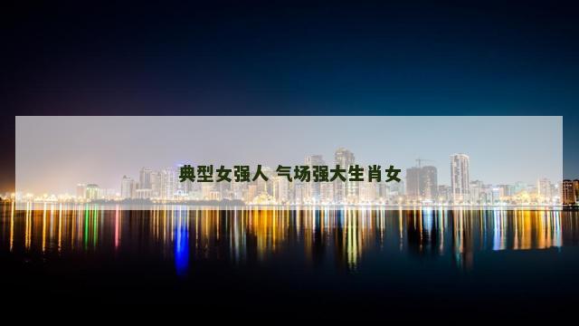 典型女强人 气场强大生肖女