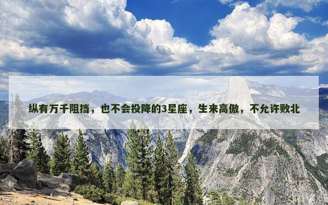 纵有万千阻挡，也不会投降的3星座，生来高傲，不允许败北