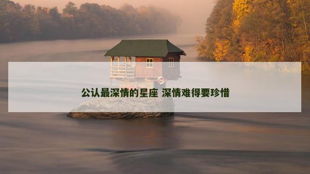 公认最深情的星座 深情难得要珍惜
