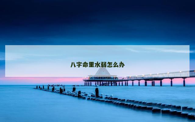 八字命里水弱怎么办