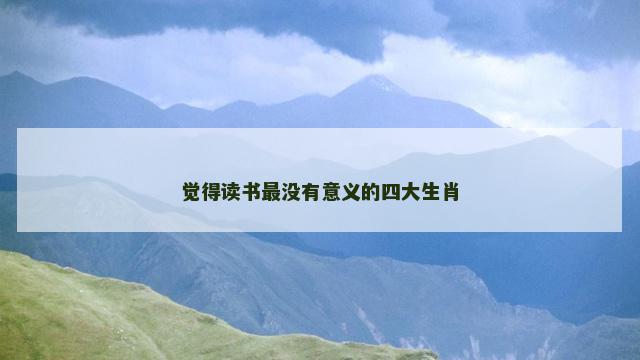 觉得读书最没有意义的四大生肖