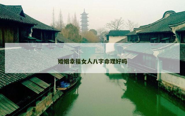 婚姻幸福女人八字命理好吗