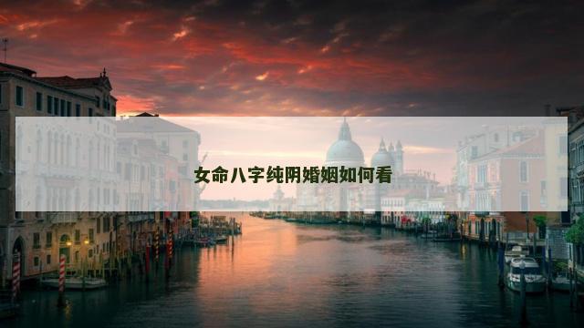 女命八字纯阴婚姻如何看